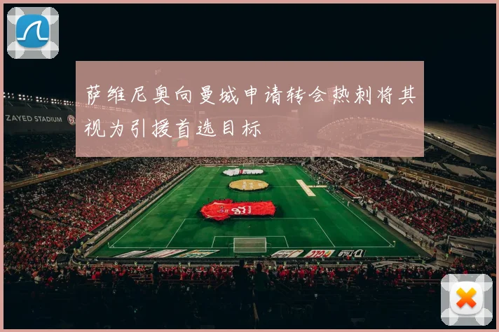 萨维尼奥向曼城申请转会热刺将其视为引援首选目标