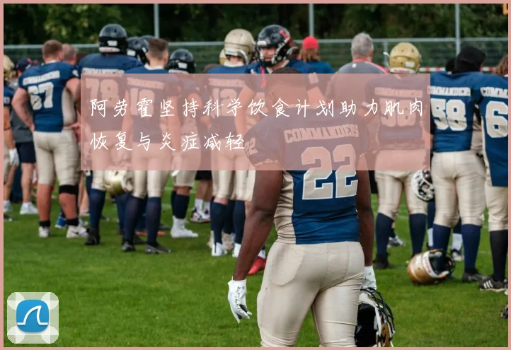 阿劳霍坚持科学饮食计划助力肌肉恢复与炎症减轻