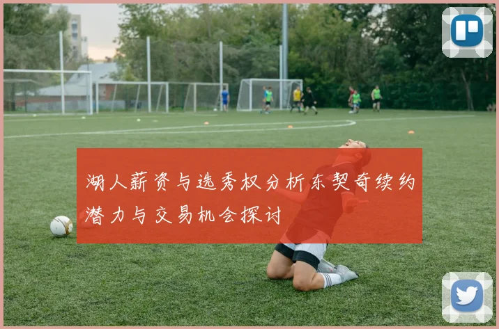 湖人薪资与选秀权分析东契奇续约潜力与交易机会探讨