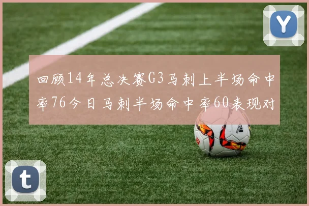 回顾14年总决赛G3马刺上半场命中率76今日马刺半场命中率60表现对比
