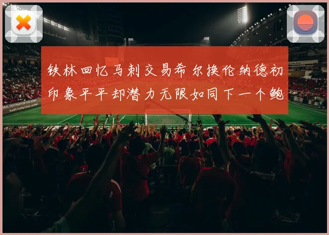铁林回忆马刺交易希尔换伦纳德初印象平平却潜力无限如同下一个鲍文