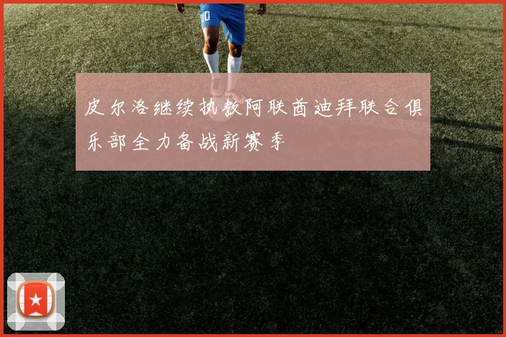 皮尔洛继续执教阿联酋迪拜联合俱乐部全力备战新赛季